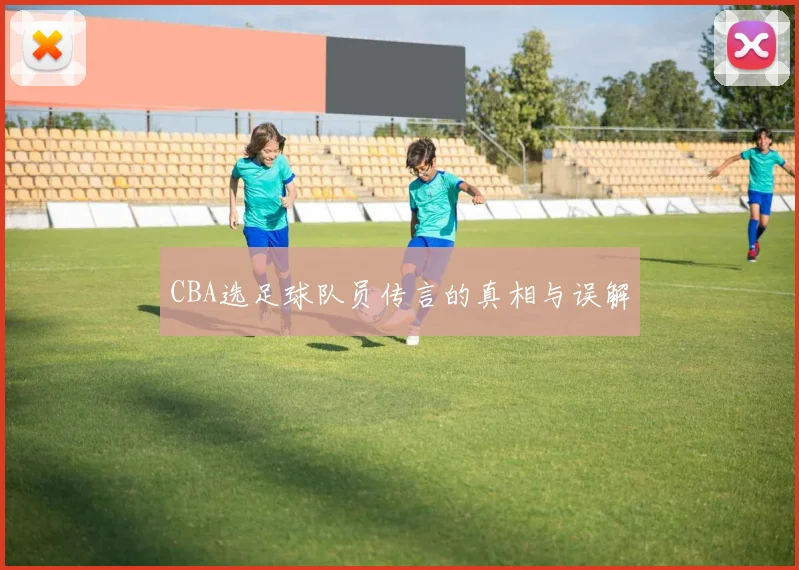 CBA选足球队员传言的真相与误解