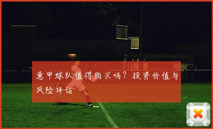意甲球队值得购买吗？投资价值与风险评估