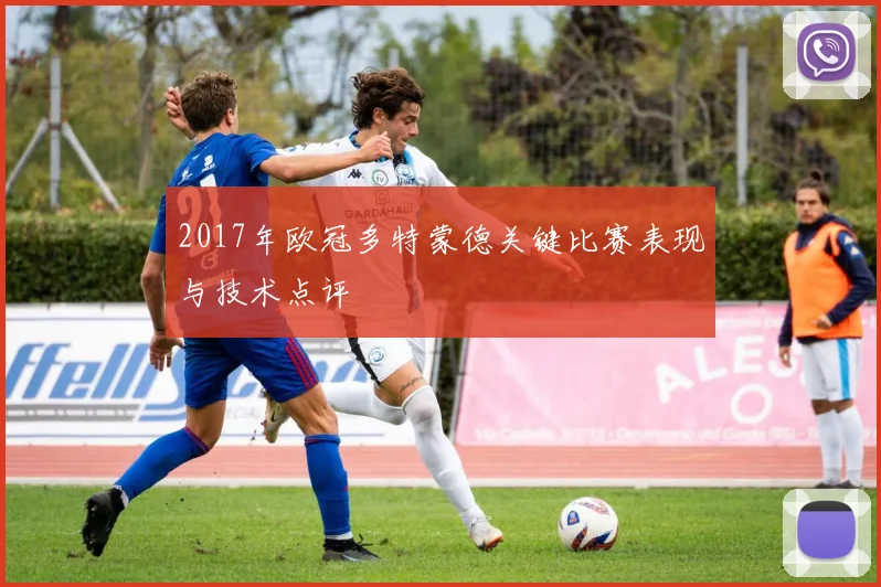 2017年欧冠多特蒙德关键比赛表现与技术点评