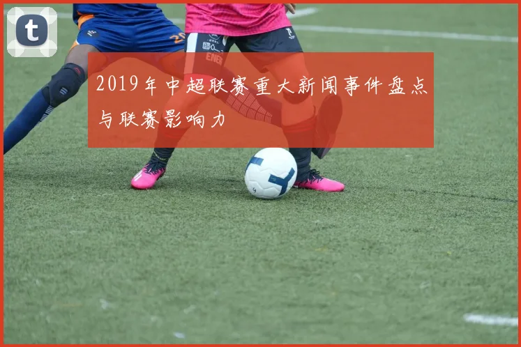 2019年中超联赛重大新闻事件盘点与联赛影响力