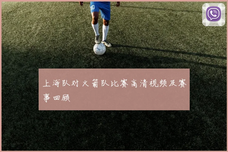 上海队对火箭队比赛高清视频及赛事回顾