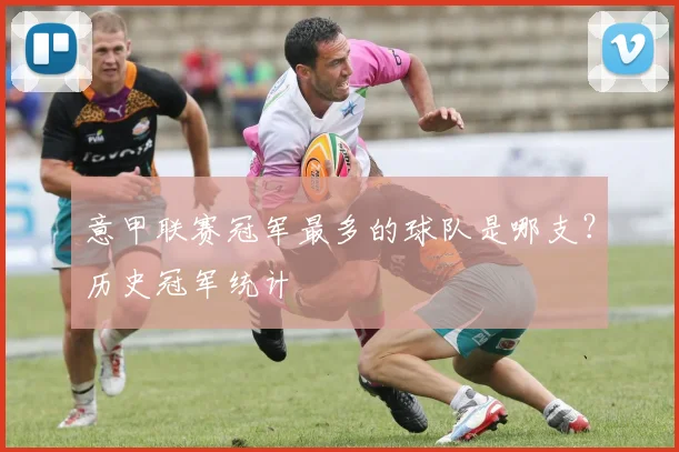 意甲联赛冠军最多的球队是哪支?历史冠军统计