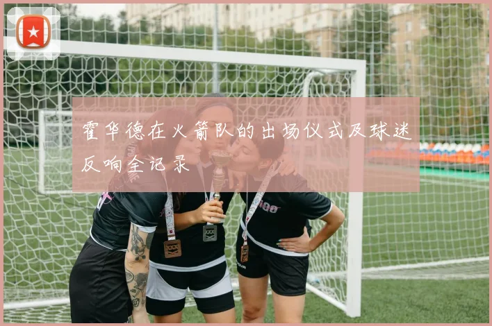 霍华德在火箭队的出场仪式及球迷反响全记录