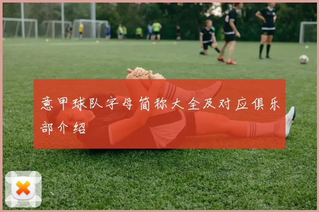 意甲球队字母简称大全及对应俱乐部介绍