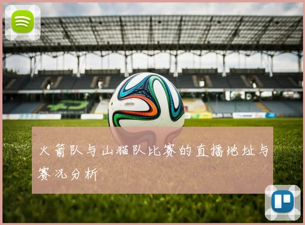 火箭队与山猫队比赛的直播地址与赛况分析