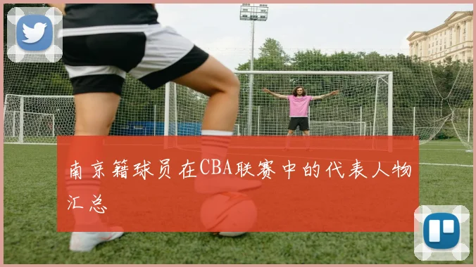 南京籍球员在CBA联赛中的代表人物汇总