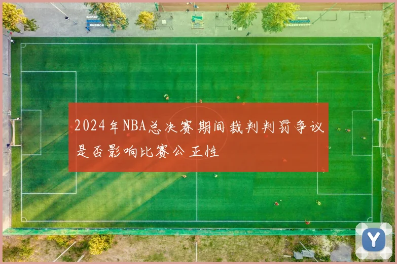 2024年NBA总决赛期间裁判判罚争议是否影响比赛公正性