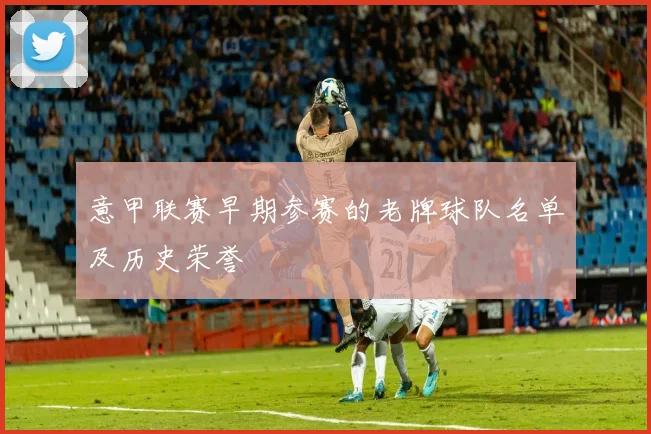 意甲联赛早期参赛的老牌球队名单及历史荣誉