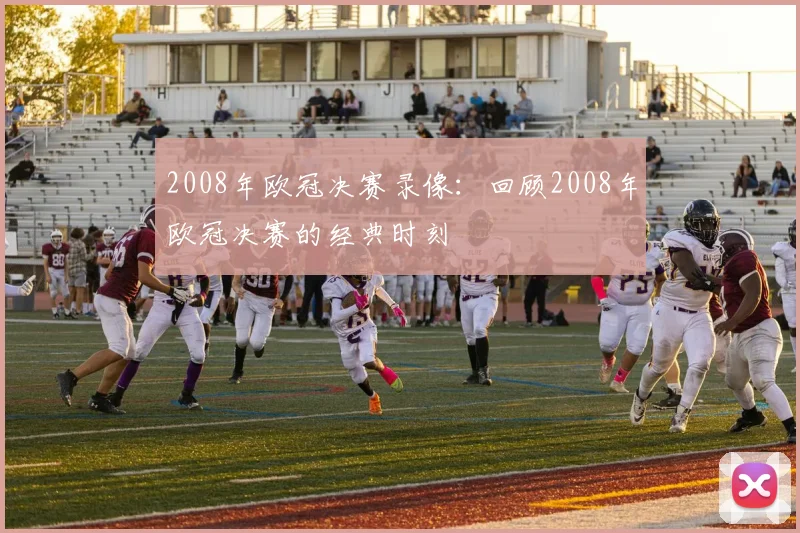 2008年欧冠决赛录像:回顾2008年欧冠决赛的经典时刻