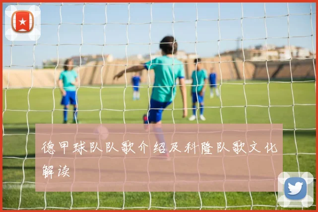 德甲球队队歌介绍及科隆队歌文化解读